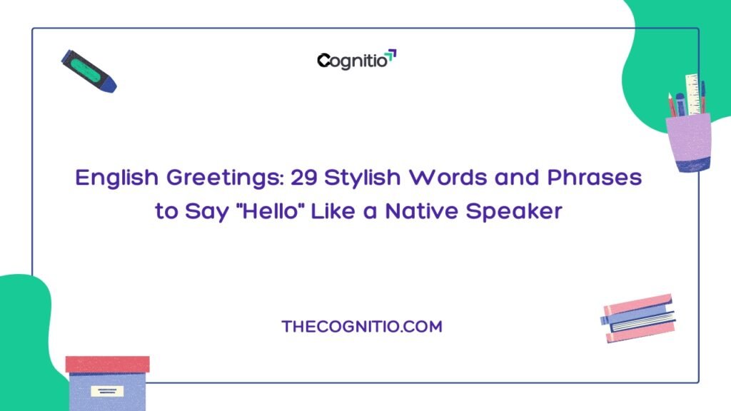 English Greetings: 29 Stylish Words and Phrases to Say “Hello” Like a Native Speaker