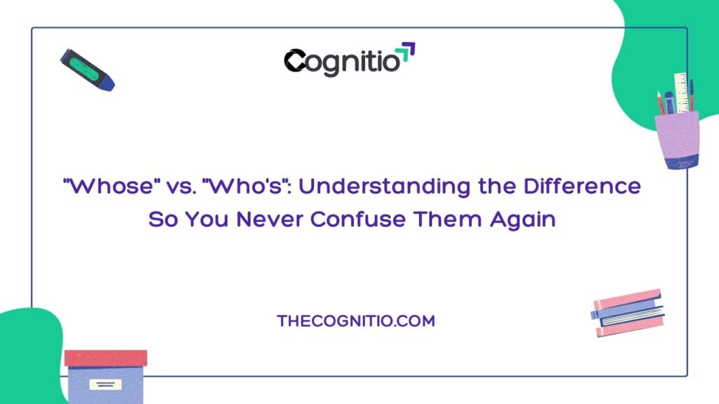 “Whose” vs. “Who’s”: Understanding the Difference So You Never Confuse Them Again